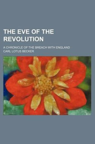 Cover of The Eve of the Revolution; A Chronicle of the Breach with England