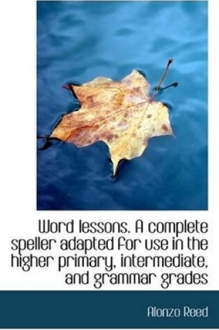 Cover of Word Lessons. a Complete Speller Adapted for Use in the Higher Primary, Intermediate, and Grammar Gr