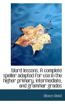 Book cover for Word Lessons. a Complete Speller Adapted for Use in the Higher Primary, Intermediate, and Grammar Gr