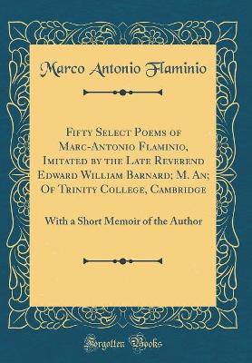 Book cover for Fifty Select Poems of Marc-Antonio Flaminio, Imitated by the Late Reverend Edward William Barnard; M. An; Of Trinity College, Cambridge: With a Short Memoir of the Author (Classic Reprint)