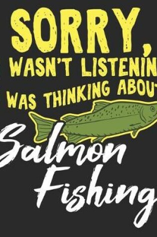 Cover of Sorry, I Wasn't Listening I Was Thinking About Salmon Fishing