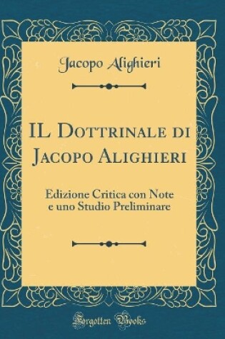 Cover of IL Dottrinale di Jacopo Alighieri: Edizione Critica con Note e uno Studio Preliminare (Classic Reprint)