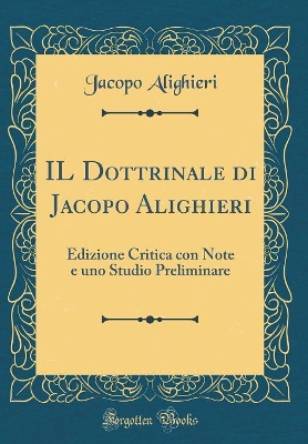 Book cover for IL Dottrinale di Jacopo Alighieri: Edizione Critica con Note e uno Studio Preliminare (Classic Reprint)