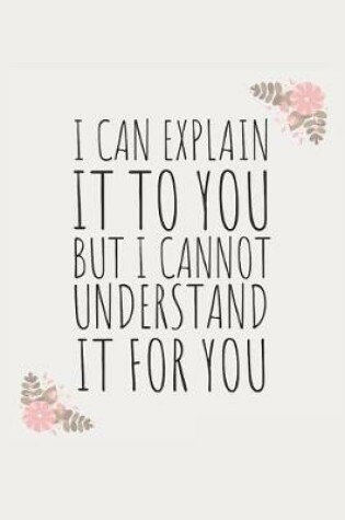 Cover of I Can Explain It to You, But I Cannot Understand It for You