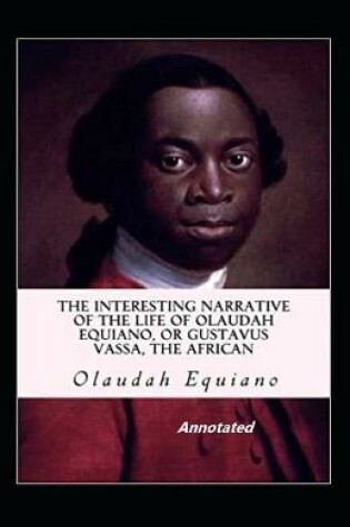 Cover of The Interesting Narrative of the Life of Olaudah Equiano Or Gustavus Vassa The African Annotated