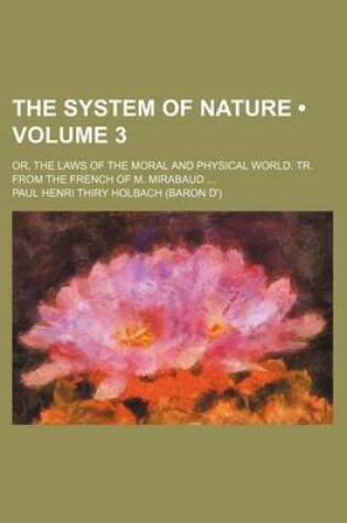 Cover of The System of Nature (Volume 3); Or, the Laws of the Moral and Physical World. Tr. from the French of M. Mirabaud