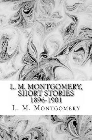 Cover of L. M. Montgomery, Short Stories 1896-1901
