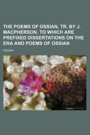 Cover of The Poems of Ossian, Tr. by J. MacPherson. to Which Are Prefixed Dissertations on the Era and Poems of Ossian