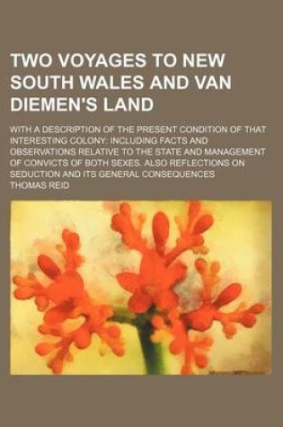 Cover of Two Voyages to New South Wales and Van Diemen's Land; With a Description of the Present Condition of That Interesting Colony Including Facts and Observations Relative to the State and Management of Convicts of Both Sexes. Also Reflections on Seduction and