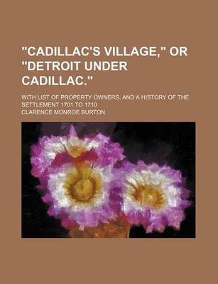 Book cover for Cadillac's Village, or Detroit Under Cadillac.; With List of Property Owners, and a History of the Settlement 1701 to 1710