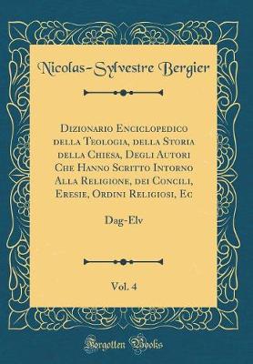 Book cover for Dizionario Enciclopedico Della Teologia, Della Storia Della Chiesa, Degli Autori Che Hanno Scritto Intorno Alla Religione, Dei Concili, Eresie, Ordini Religiosi, Ec, Vol. 4