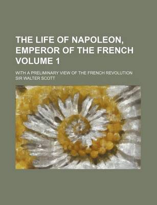 Book cover for The Life of Napoleon, Emperor of the French Volume 1; With a Preliminary View of the French Revolution