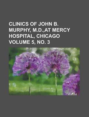 Book cover for Clinics of John B. Murphy, M.D., at Mercy Hospital, Chicago Volume 5, No. 3