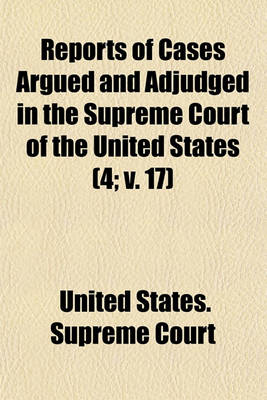 Book cover for Reports of Cases Argued and Adjudged in the Supreme Court of the United States (Volume 4; V. 17)
