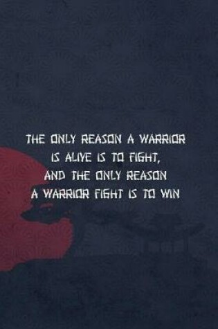 Cover of The Only Reason A Warrior Is Alive Is To Fight And The Only Reason A Warrior Fight Is To Win