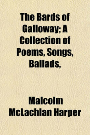 Cover of The Bards of Galloway; A Collection of Poems, Songs, Ballads,