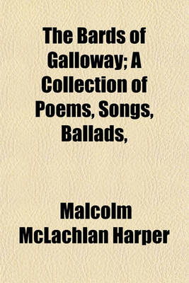 Book cover for The Bards of Galloway; A Collection of Poems, Songs, Ballads,