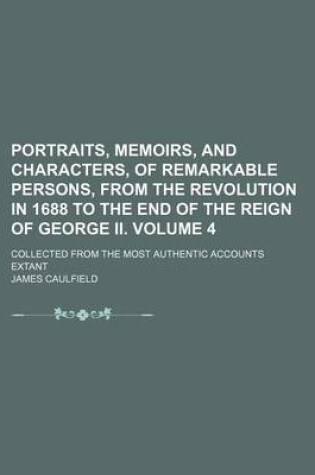 Cover of Portraits, Memoirs, and Characters, of Remarkable Persons, from the Revolution in 1688 to the End of the Reign of George II. Volume 4; Collected from the Most Authentic Accounts Extant