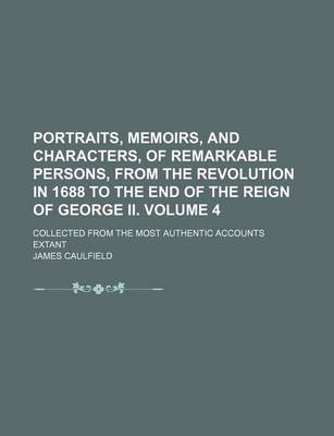 Book cover for Portraits, Memoirs, and Characters, of Remarkable Persons, from the Revolution in 1688 to the End of the Reign of George II. Volume 4; Collected from the Most Authentic Accounts Extant