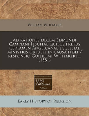 Book cover for Ad Rationes Decem Edmundi Campiani Iesuitae Quibus Fretus Certamen Anglicanae Ecclesiae Ministris Obtulit in Causa Fidei / Responsio Guilielmi Whitakeri ... (1581)