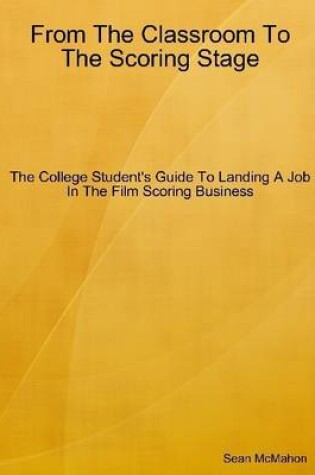 Cover of From the Classroom to the Scoring Stage: The College Student's Guide to Landing a Job in the Film Scoring Business