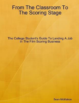 Book cover for From the Classroom to the Scoring Stage: The College Student's Guide to Landing a Job in the Film Scoring Business