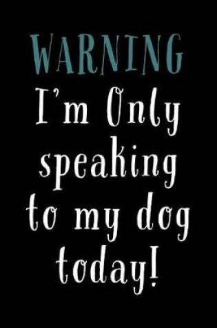 Cover of Warning! I'm Only Speaking To My Dog Today!