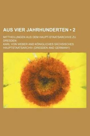 Cover of Aus Vier Jahrhunderten (2); Mittheilungen Aus Dem Haupt-Staatsarchive Zu Dresden