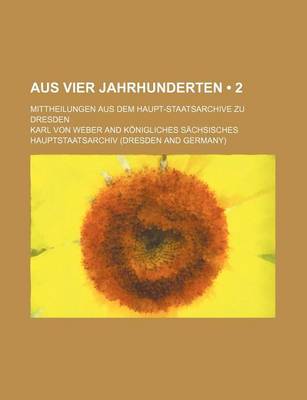 Book cover for Aus Vier Jahrhunderten (2); Mittheilungen Aus Dem Haupt-Staatsarchive Zu Dresden