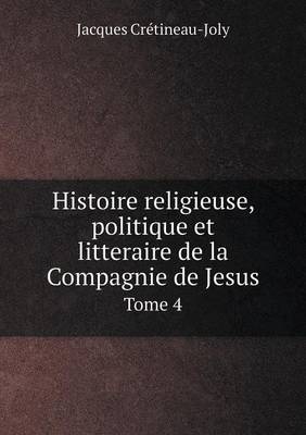 Book cover for Histoire religieuse, politique et litteraire de la Compagnie de Jesus Tome 4