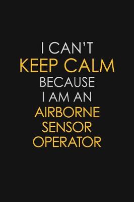 Book cover for I Can't Keep Calm Because I Am An Airborne Sensor Operator