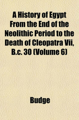 Cover of A History of Egypt from the End of the Neolithic Period to the Death of Cleopatra VII, B.C. 30 (Volume 6)