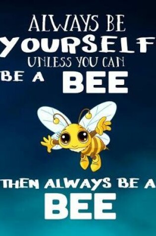 Cover of Always Be Yourself Unless You Can Be a Bee Then Always Be a Bee