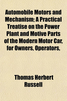 Book cover for Automobile Motors and Mechanism; A Practical Treatise on the Power Plant and Motive Parts of the Modern Motor Car, for Owners, Operators,