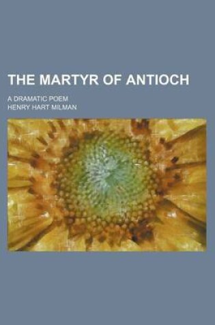 Cover of The Martyr of Antioch; A Dramatic Poem