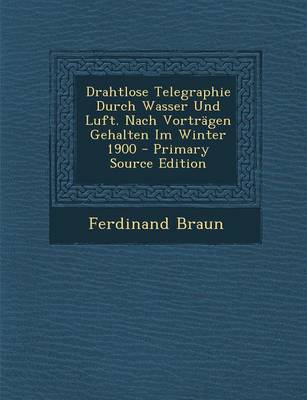 Book cover for Drahtlose Telegraphie Durch Wasser Und Luft. Nach Vortragen Gehalten Im Winter 1900