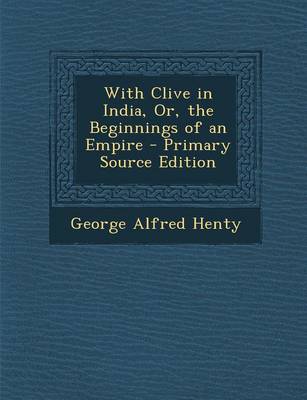 Book cover for With Clive in India, Or, the Beginnings of an Empire - Primary Source Edition