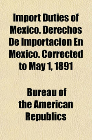 Cover of Import Duties of Mexico. Derechos de Importacion En Mexico. Corrected to May 1, 1891