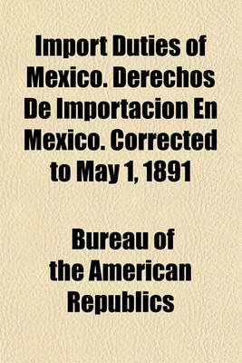 Book cover for Import Duties of Mexico. Derechos de Importacion En Mexico. Corrected to May 1, 1891