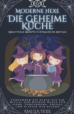 Book cover for Moderne Hexe - Die Geheime Küche - Kraftvolle Rezepte für Magische Rituale. Verwenden Sie Essen als ein Ritual der Weißen Magie für Liebe, Verführung. Erfolg und Elixier der Jugend.