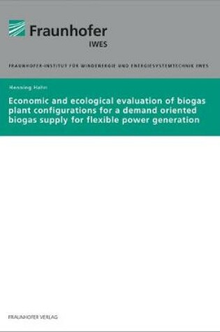 Cover of Economic and ecological evaluation of biogas plant configurations for a demand oriented biogas supply for flexible power generation.