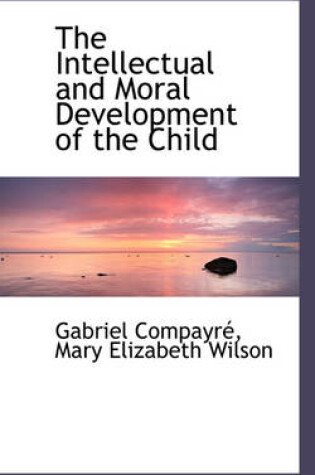Cover of The Intellectual and Moral Development of the Child