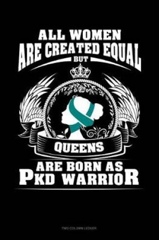 Cover of All Women Are Created Equal But Queens Are Born as Pkd Warrior