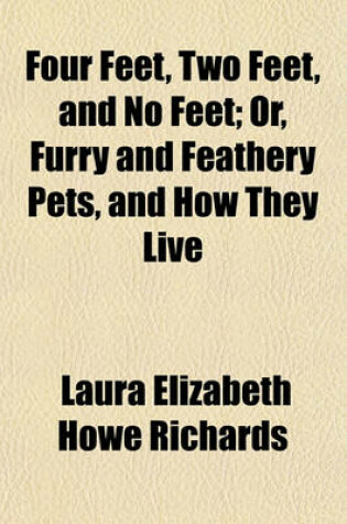 Cover of Four Feet, Two Feet, and No Feet; Or, Furry and Feathery Pets, and How They Live