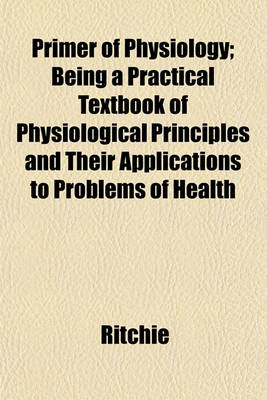 Book cover for Primer of Physiology; Being a Practical Textbook of Physiological Principles and Their Applications to Problems of Health