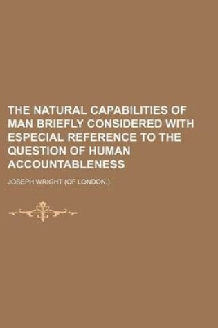 Cover of The Natural Capabilities of Man Briefly Considered with Especial Reference to the Question of Human Accountableness