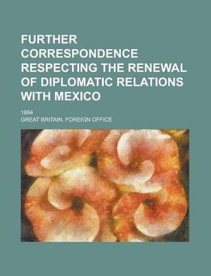 Book cover for Further Correspondence Respecting the Renewal of Diplomatic Relations with Mexico; 1884