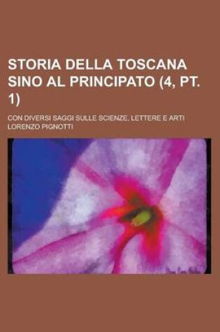 Cover of Storia Della Toscana Sino Al Principato (4, PT. 1); Con Diversi Saggi Sulle Scienze, Lettere E Arti