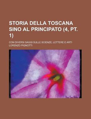 Book cover for Storia Della Toscana Sino Al Principato (4, PT. 1); Con Diversi Saggi Sulle Scienze, Lettere E Arti