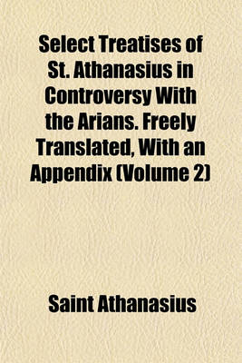 Book cover for Select Treatises of St. Athanasius in Controversy with the Arians. Freely Translated, with an Appendix (Volume 2)